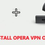 Install Opera VPN for Firestick